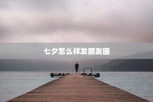 七夕怎么样发朋友圈