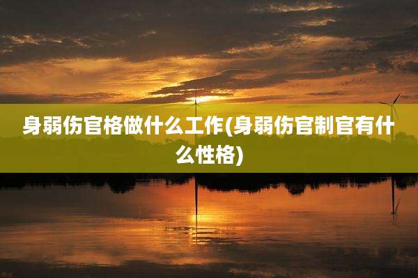 身弱伤官格做什么工作(身弱伤官制官有什么性格)