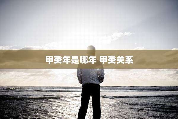 甲癸年是哪年 甲癸关系