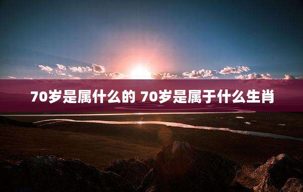 70岁是属什么的 70岁是属于什么生肖