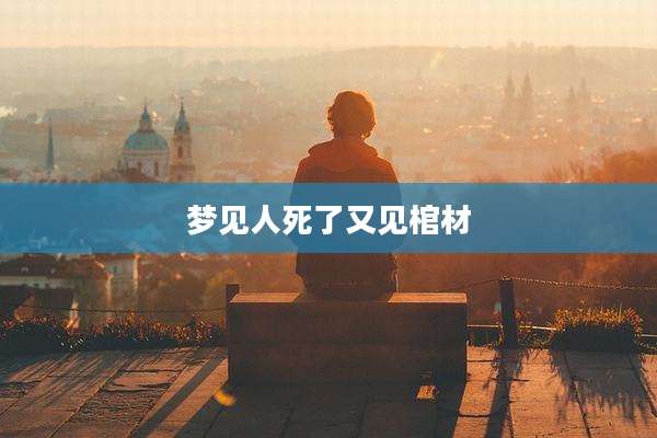 梦见人死了又见棺材