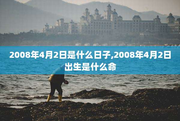 2008年4月2日是什么日子,2008年4月2日出生是什么命