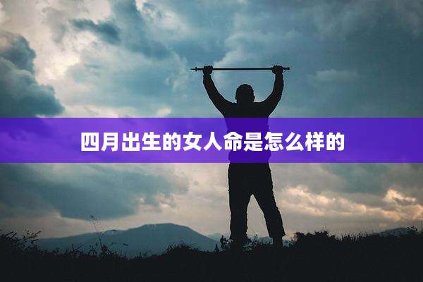 四月出生的女人命是怎么样的