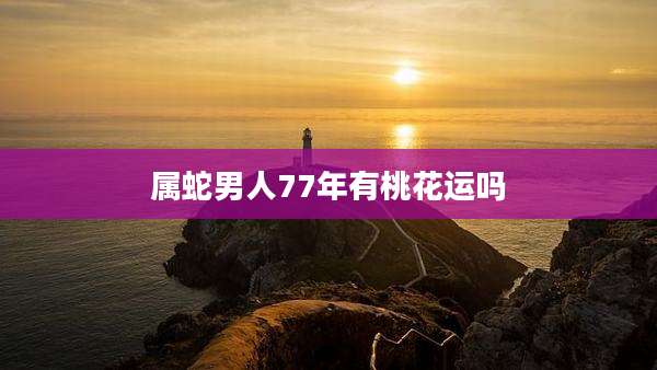 属蛇男人77年有桃花运吗