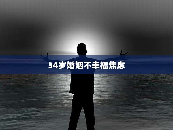 34岁婚姻不幸福焦虑