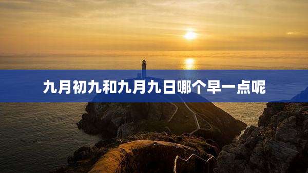 九月初九和九月九日哪个早一点呢