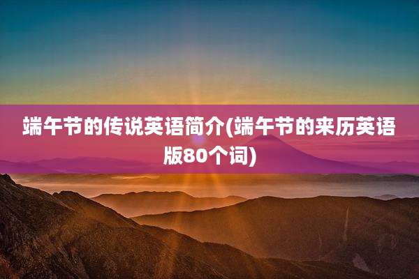 端午节的传说英语简介(端午节的来历英语版80个词)