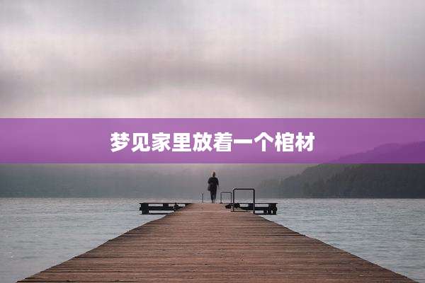 梦见家里放着一个棺材