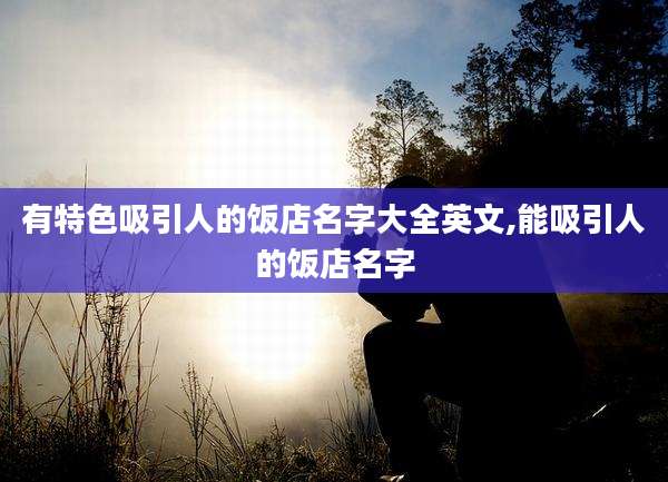 有特色吸引人的饭店名字大全英文,能吸引人的饭店名字