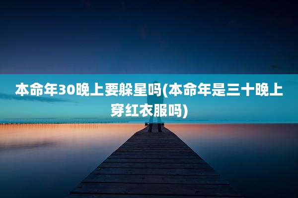 本命年30晚上要躲星吗(本命年是三十晚上穿红衣服吗)