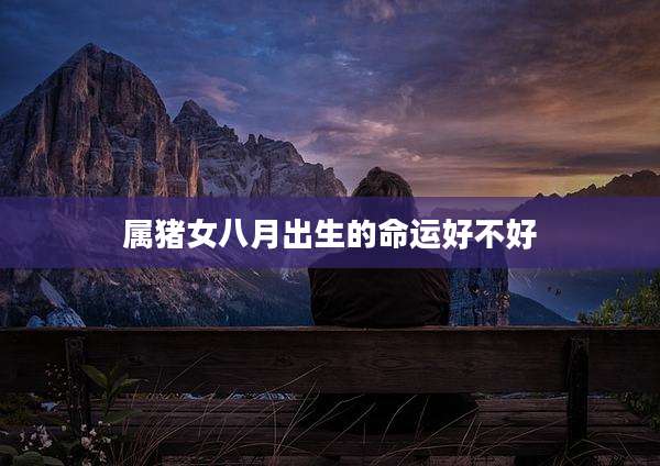 属猪女八月出生的命运好不好