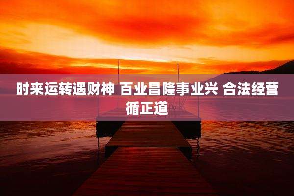 时来运转遇财神 百业昌隆事业兴 合法经营循正道