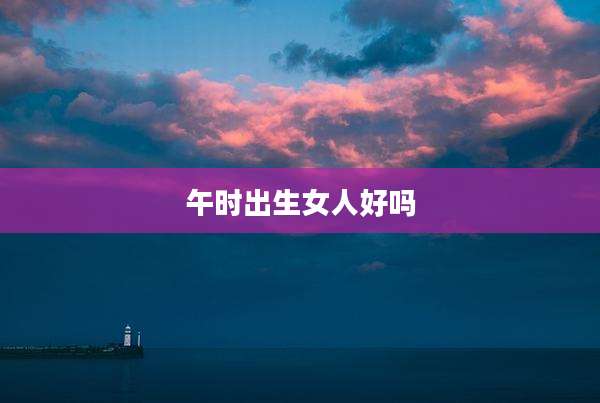 午时出生女人好吗