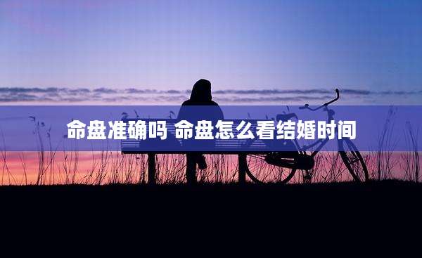 命盘准确吗 命盘怎么看结婚时间