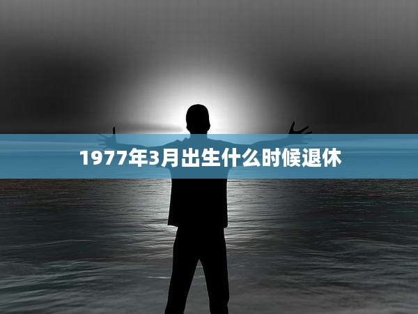 1977年3月出生什么时候退休