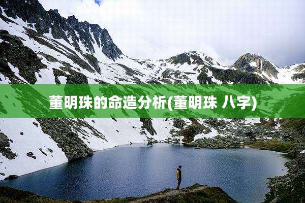 董明珠的命造分析(董明珠 八字)