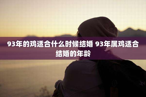 93年的鸡适合什么时候结婚 93年属鸡适合结婚的年龄
