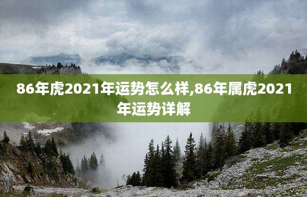 86年虎2021年运势怎么样,86年属虎2021年运势详解