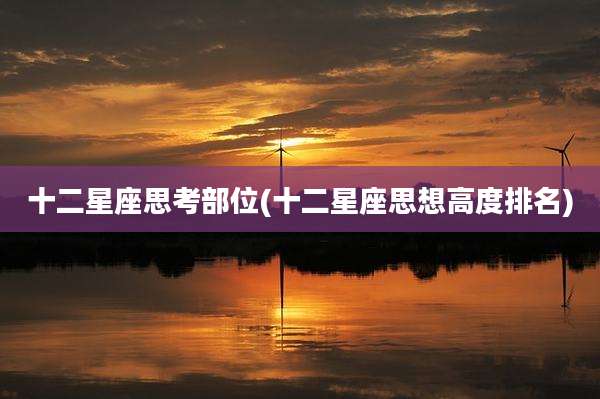 十二星座思考部位(十二星座思想高度排名)