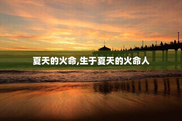 夏天的火命,生于夏天的火命人