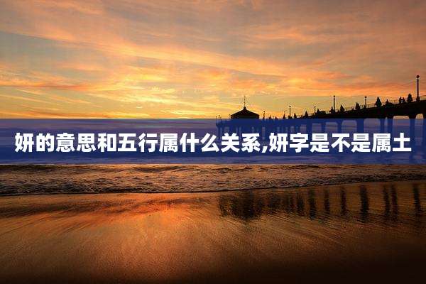 妍的意思和五行属什么关系,妍字是不是属土
