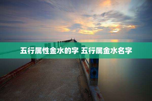 五行属性金水的字 五行属金水名字