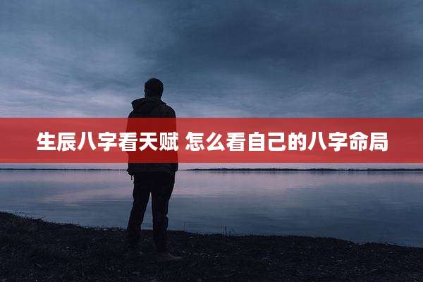 生辰八字看天赋 怎么看自己的八字命局