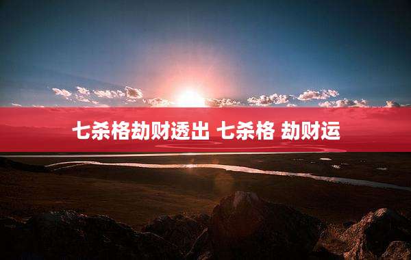 七杀格劫财透出 七杀格 劫财运