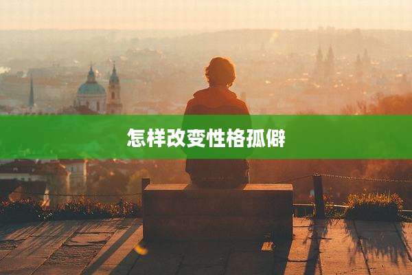 怎样改变性格孤僻