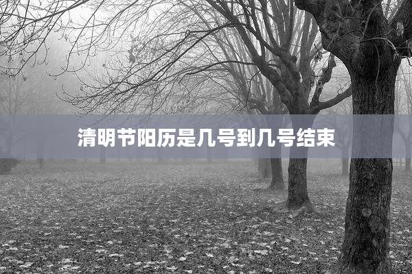 清明节阳历是几号到几号结束