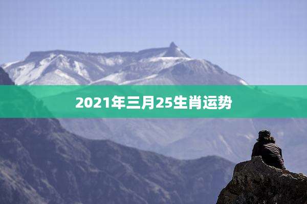 2021年三月25生肖运势