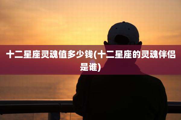 十二星座灵魂值多少钱(十二星座的灵魂伴侣是谁)