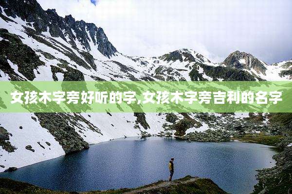 女孩木字旁好听的字,女孩木字旁吉利的名字