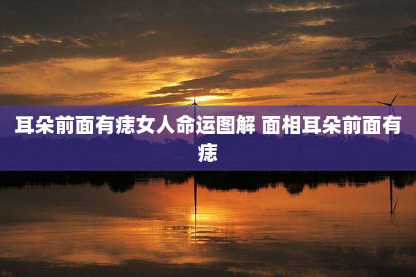 耳朵前面有痣女人命运图解 面相耳朵前面有痣