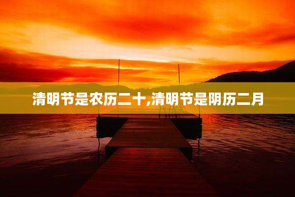 清明节是农历二十,清明节是阴历二月