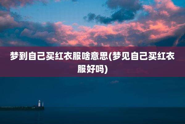 梦到自己买红衣服啥意思(梦见自己买红衣服好吗)