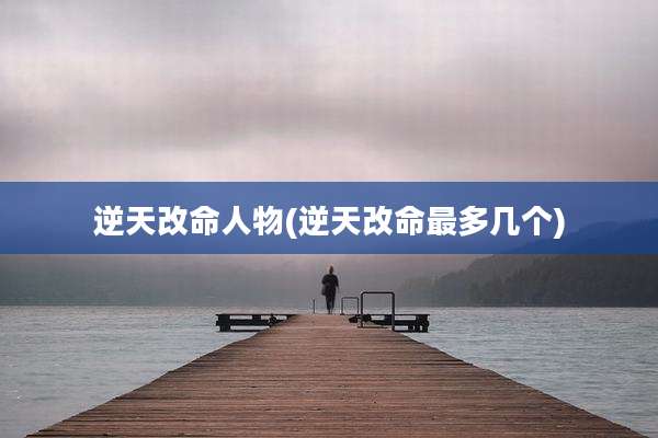 逆天改命人物(逆天改命最多几个)