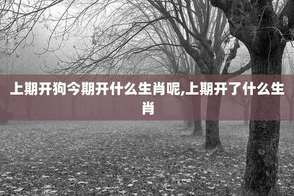 上期开狗今期开什么生肖呢,上期开了什么生肖