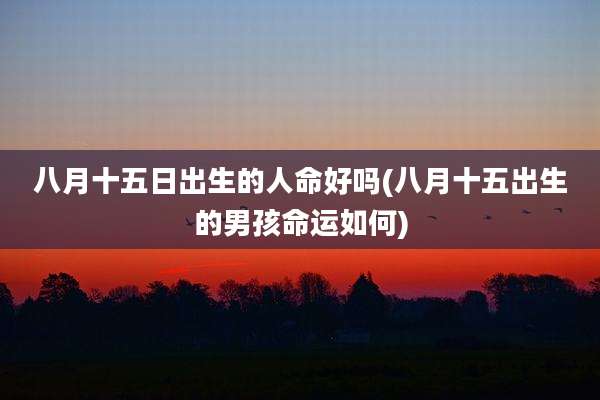 八月十五日出生的人命好吗(八月十五出生的男孩命运如何)