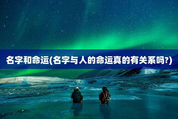 名字和命运(名字与人的命运真的有关系吗?)