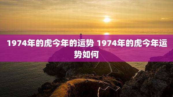 1974年的虎今年的运势 1974年的虎今年运势如何