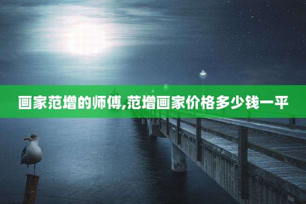 画家范增的师傅,范增画家价格多少钱一平