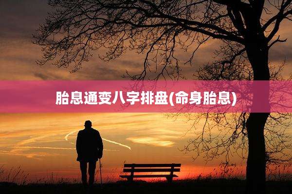 胎息通变八字排盘(命身胎息)