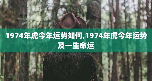 1974年虎今年运势如何,1974年虎今年运势及一生命运