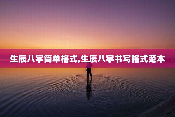 生辰八字简单格式,生辰八字书写格式范本