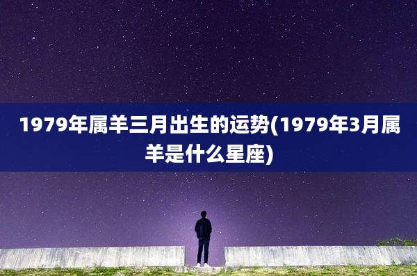 1979年属羊三月出生的运势(1979年3月属羊是什么星座)