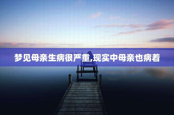 梦见母亲生病很严重,现实中母亲也病着