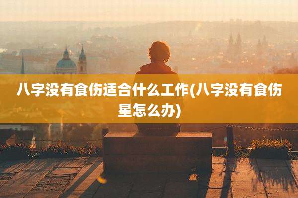 八字没有食伤适合什么工作(八字没有食伤星怎么办)