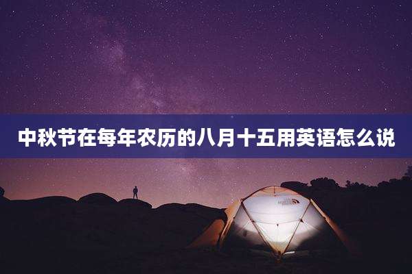 中秋节在每年农历的八月十五用英语怎么说