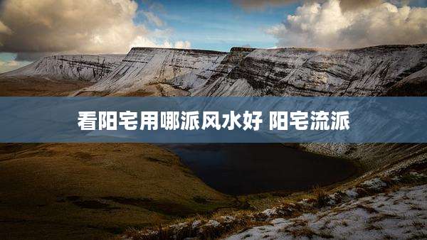 看阳宅用哪派风水好 阳宅流派
